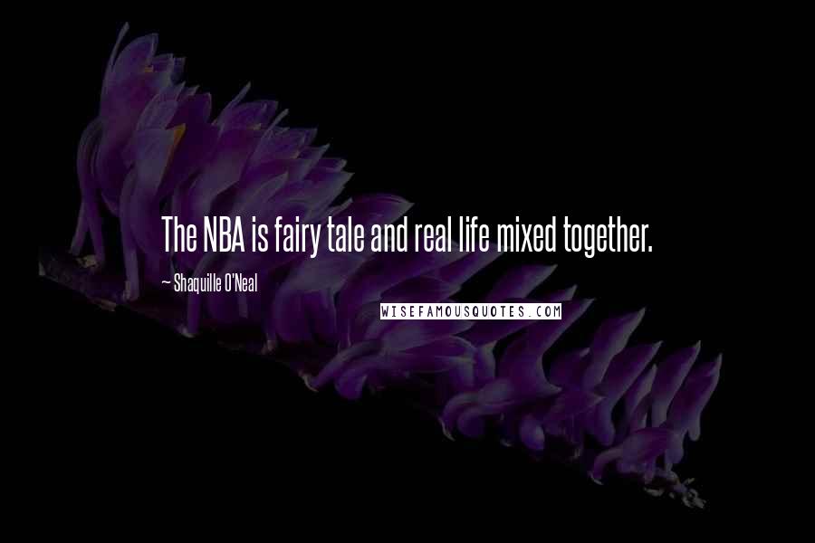 Shaquille O'Neal Quotes: The NBA is fairy tale and real life mixed together.