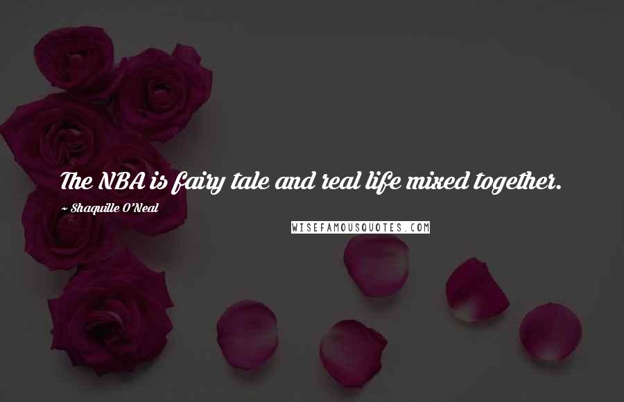 Shaquille O'Neal Quotes: The NBA is fairy tale and real life mixed together.
