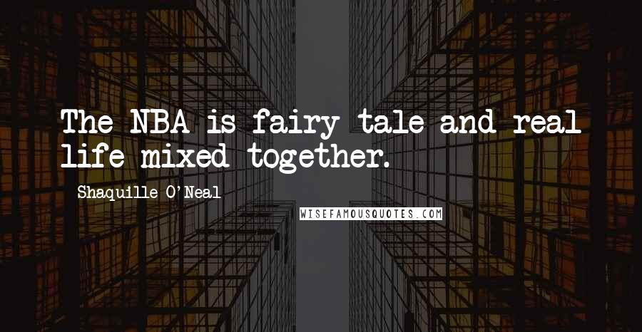 Shaquille O'Neal Quotes: The NBA is fairy tale and real life mixed together.