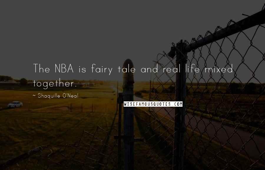 Shaquille O'Neal Quotes: The NBA is fairy tale and real life mixed together.