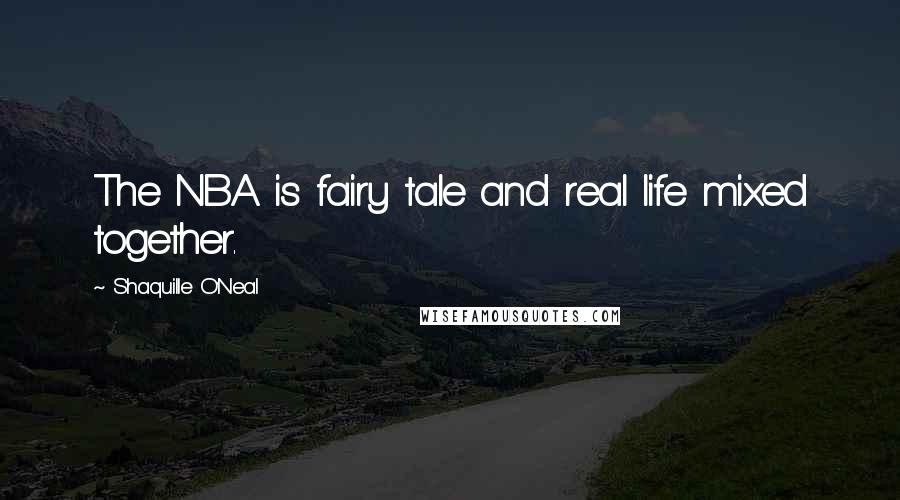 Shaquille O'Neal Quotes: The NBA is fairy tale and real life mixed together.