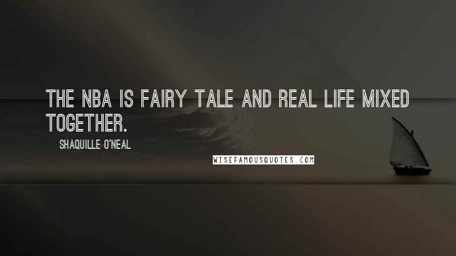 Shaquille O'Neal Quotes: The NBA is fairy tale and real life mixed together.