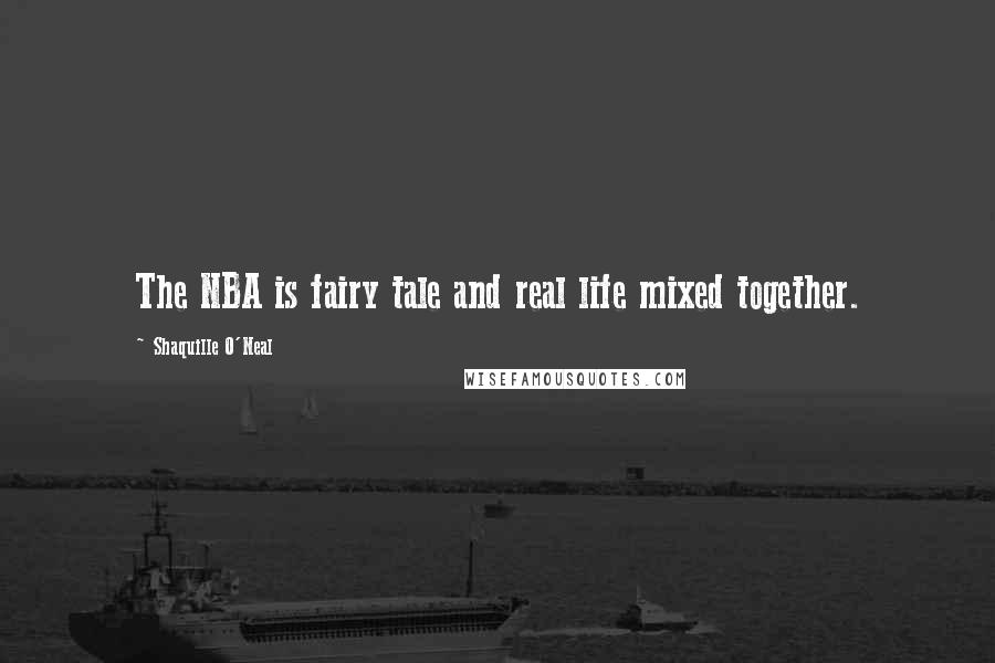 Shaquille O'Neal Quotes: The NBA is fairy tale and real life mixed together.