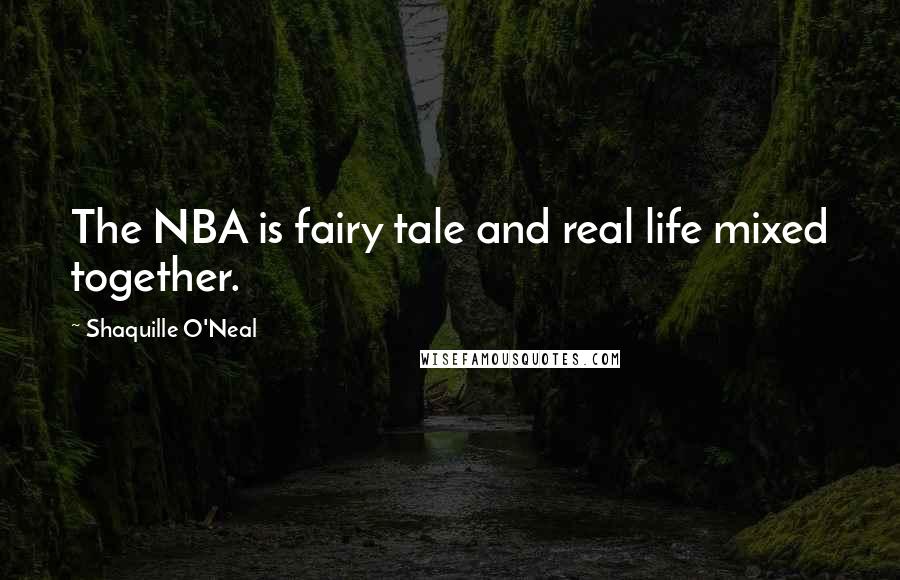 Shaquille O'Neal Quotes: The NBA is fairy tale and real life mixed together.