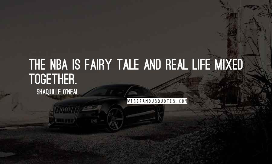 Shaquille O'Neal Quotes: The NBA is fairy tale and real life mixed together.