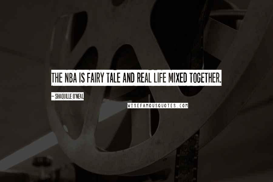 Shaquille O'Neal Quotes: The NBA is fairy tale and real life mixed together.