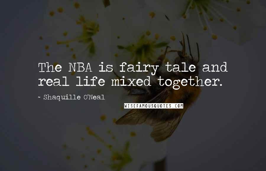 Shaquille O'Neal Quotes: The NBA is fairy tale and real life mixed together.