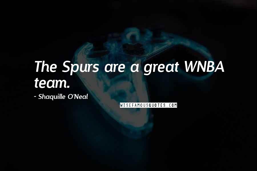 Shaquille O'Neal Quotes: The Spurs are a great WNBA team.