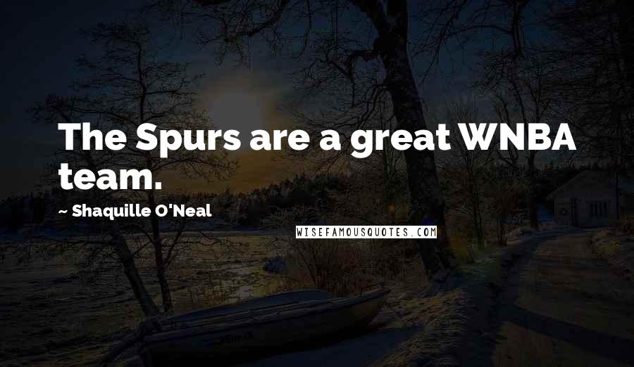 Shaquille O'Neal Quotes: The Spurs are a great WNBA team.