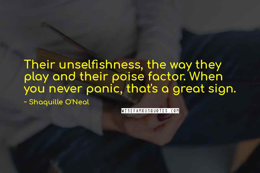 Shaquille O'Neal Quotes: Their unselfishness, the way they play and their poise factor. When you never panic, that's a great sign.