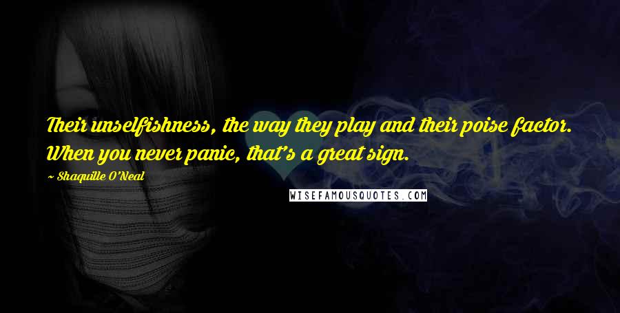 Shaquille O'Neal Quotes: Their unselfishness, the way they play and their poise factor. When you never panic, that's a great sign.