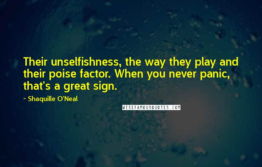 Shaquille O'Neal Quotes: Their unselfishness, the way they play and their poise factor. When you never panic, that's a great sign.