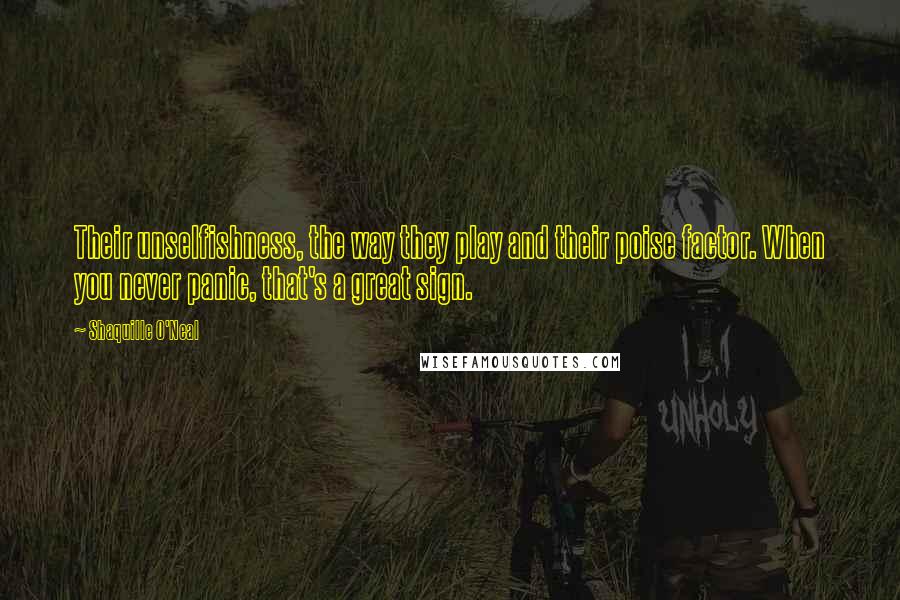 Shaquille O'Neal Quotes: Their unselfishness, the way they play and their poise factor. When you never panic, that's a great sign.