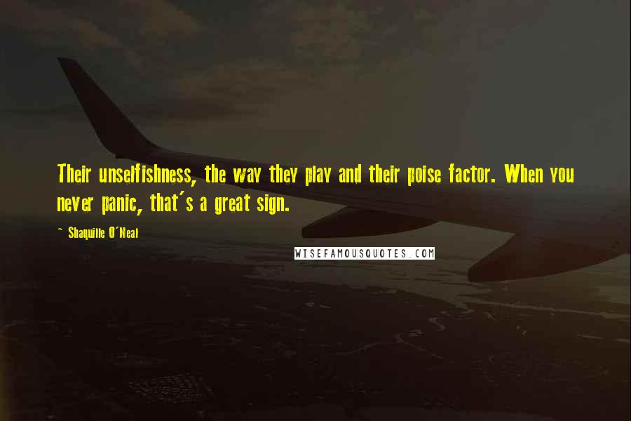 Shaquille O'Neal Quotes: Their unselfishness, the way they play and their poise factor. When you never panic, that's a great sign.