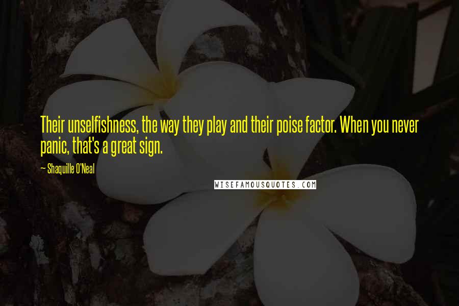 Shaquille O'Neal Quotes: Their unselfishness, the way they play and their poise factor. When you never panic, that's a great sign.