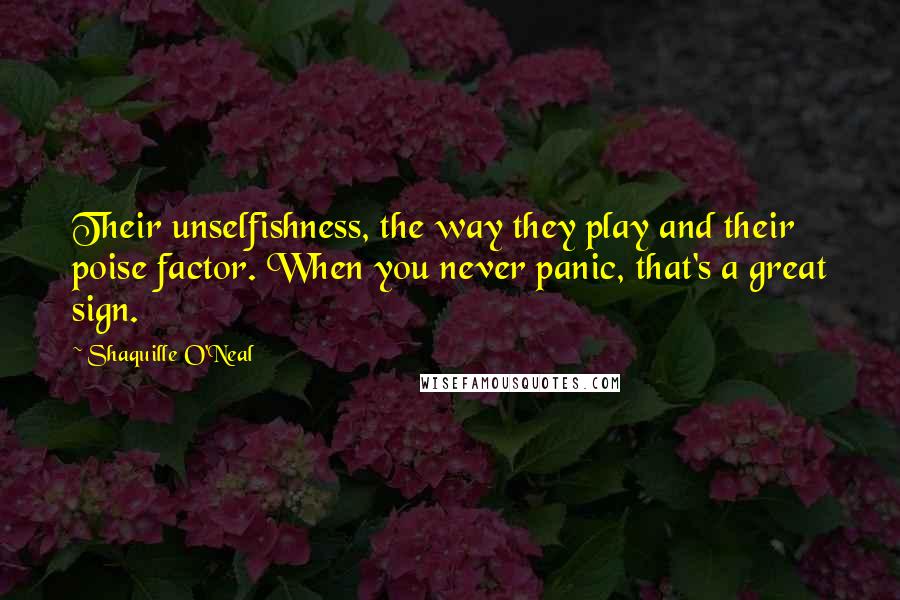 Shaquille O'Neal Quotes: Their unselfishness, the way they play and their poise factor. When you never panic, that's a great sign.