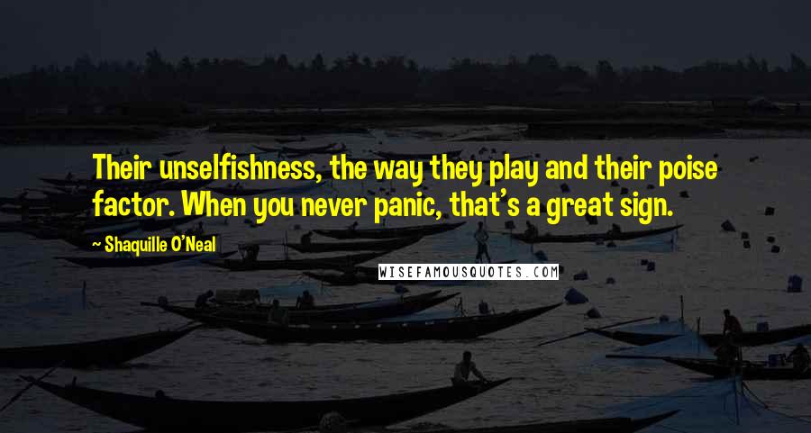 Shaquille O'Neal Quotes: Their unselfishness, the way they play and their poise factor. When you never panic, that's a great sign.