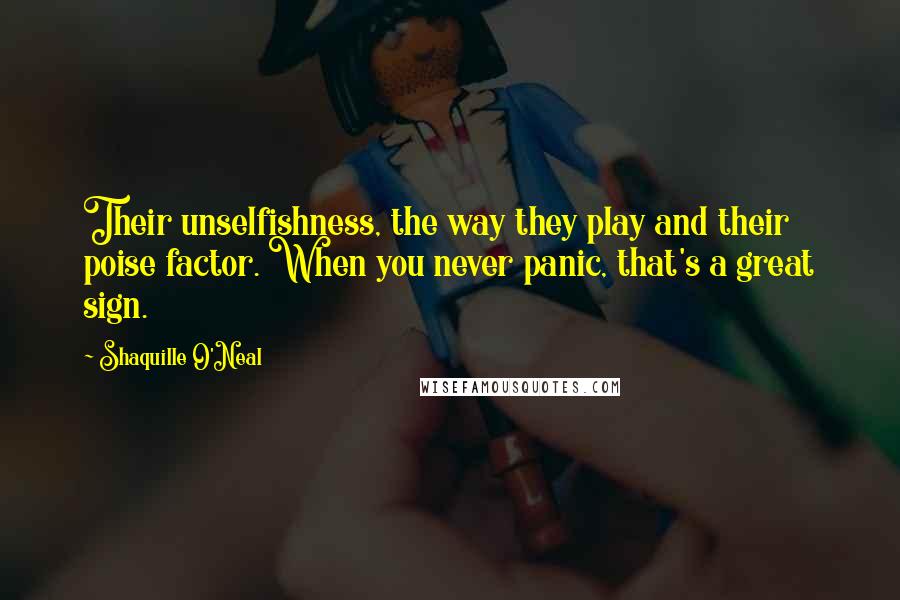 Shaquille O'Neal Quotes: Their unselfishness, the way they play and their poise factor. When you never panic, that's a great sign.