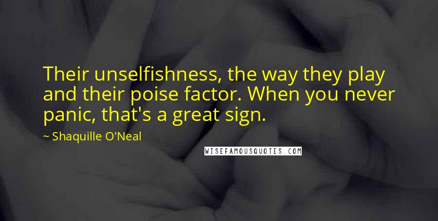 Shaquille O'Neal Quotes: Their unselfishness, the way they play and their poise factor. When you never panic, that's a great sign.