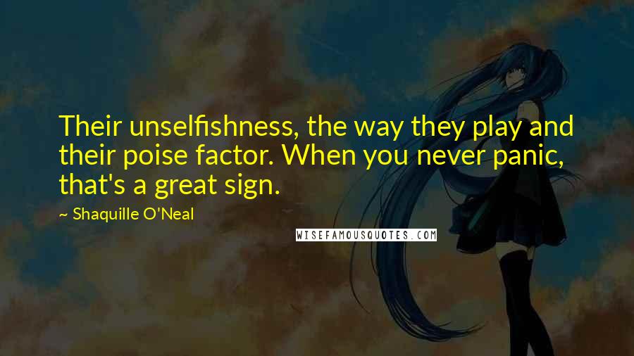 Shaquille O'Neal Quotes: Their unselfishness, the way they play and their poise factor. When you never panic, that's a great sign.