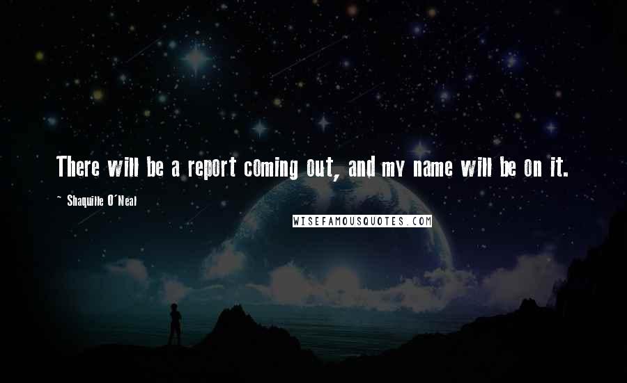 Shaquille O'Neal Quotes: There will be a report coming out, and my name will be on it.