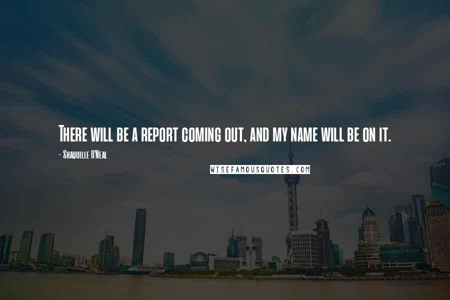 Shaquille O'Neal Quotes: There will be a report coming out, and my name will be on it.
