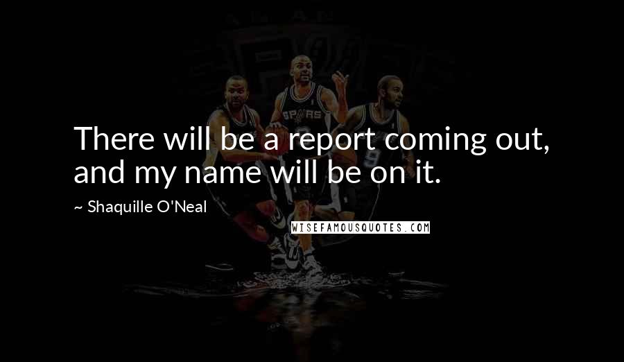 Shaquille O'Neal Quotes: There will be a report coming out, and my name will be on it.