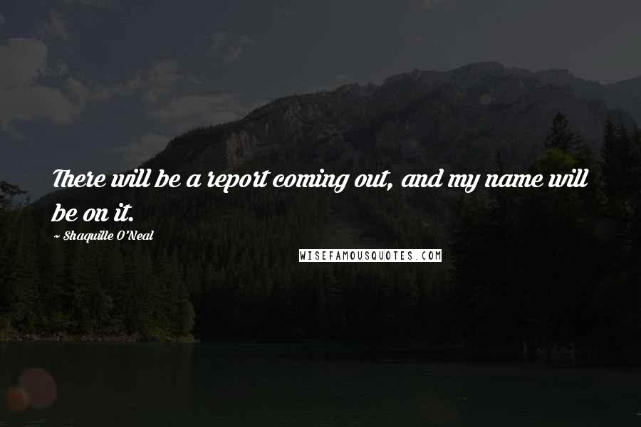 Shaquille O'Neal Quotes: There will be a report coming out, and my name will be on it.