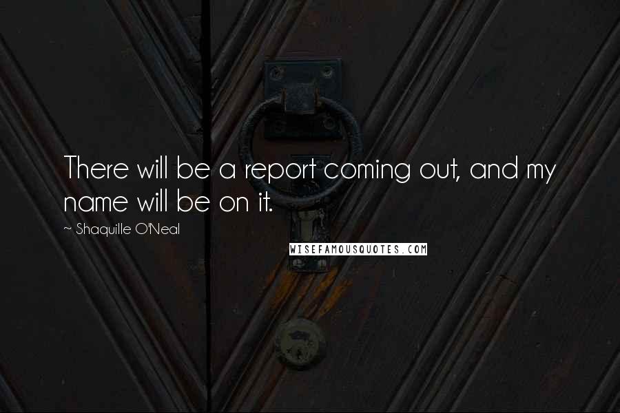 Shaquille O'Neal Quotes: There will be a report coming out, and my name will be on it.
