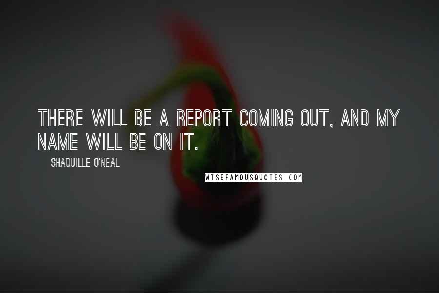 Shaquille O'Neal Quotes: There will be a report coming out, and my name will be on it.