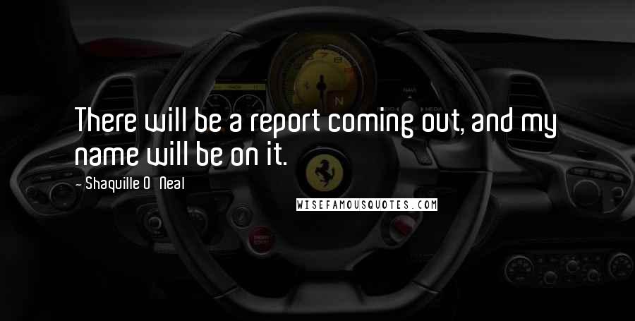 Shaquille O'Neal Quotes: There will be a report coming out, and my name will be on it.