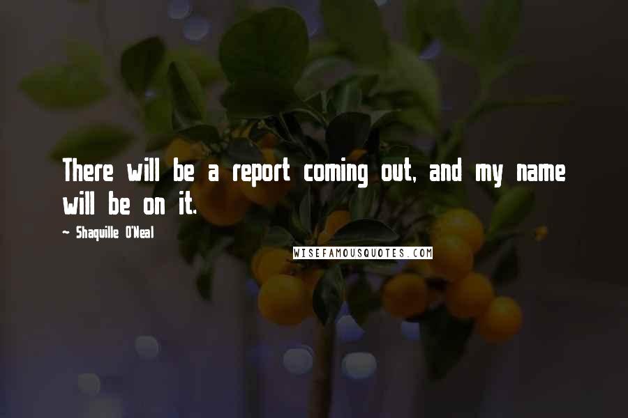 Shaquille O'Neal Quotes: There will be a report coming out, and my name will be on it.