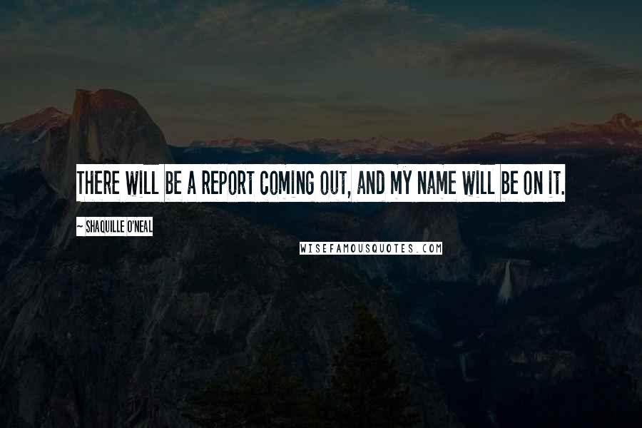 Shaquille O'Neal Quotes: There will be a report coming out, and my name will be on it.