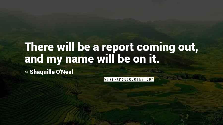 Shaquille O'Neal Quotes: There will be a report coming out, and my name will be on it.