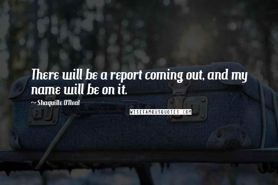 Shaquille O'Neal Quotes: There will be a report coming out, and my name will be on it.
