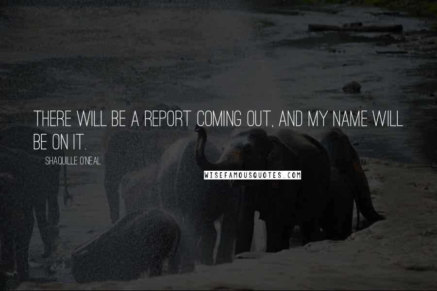 Shaquille O'Neal Quotes: There will be a report coming out, and my name will be on it.