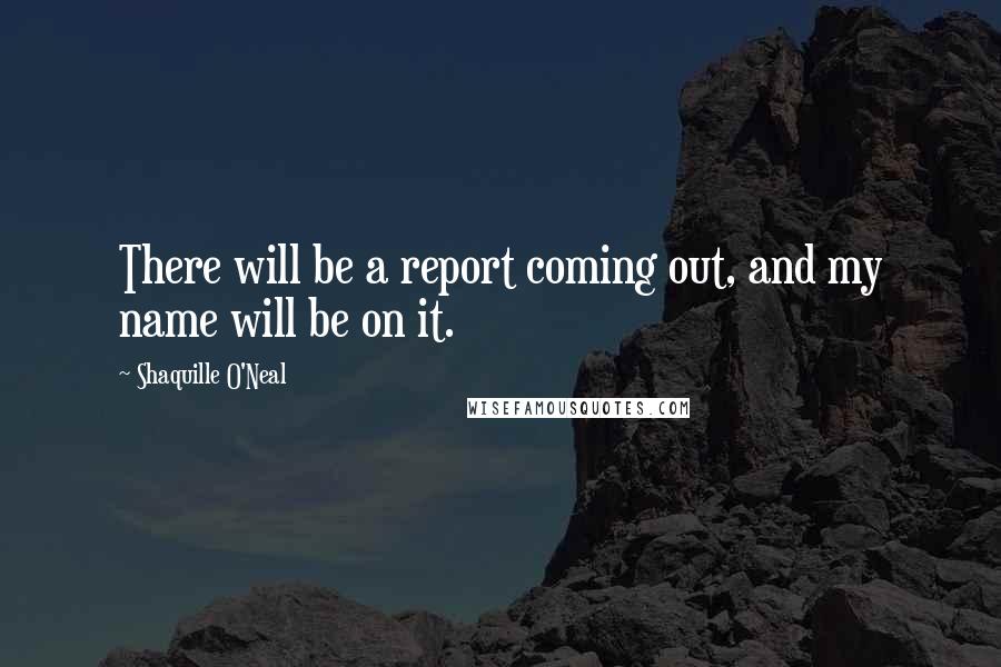 Shaquille O'Neal Quotes: There will be a report coming out, and my name will be on it.