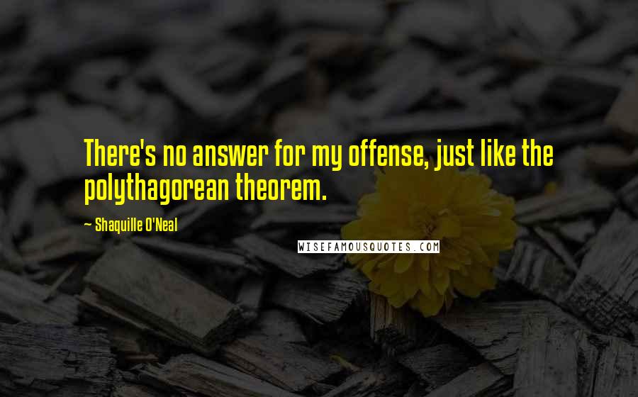 Shaquille O'Neal Quotes: There's no answer for my offense, just like the polythagorean theorem.