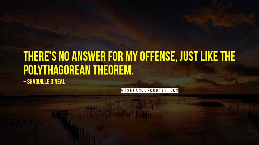 Shaquille O'Neal Quotes: There's no answer for my offense, just like the polythagorean theorem.