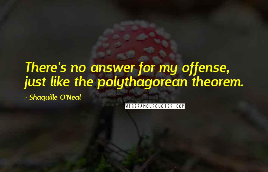 Shaquille O'Neal Quotes: There's no answer for my offense, just like the polythagorean theorem.