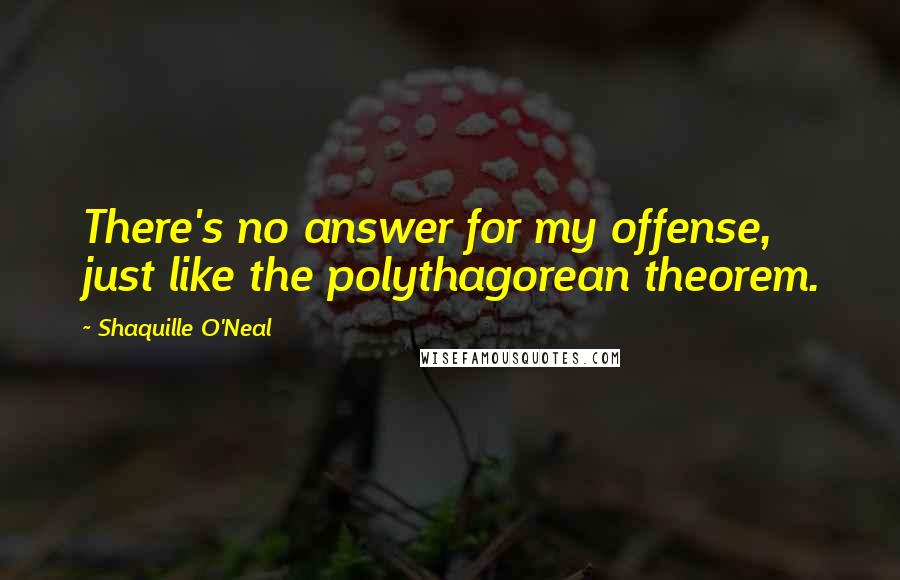 Shaquille O'Neal Quotes: There's no answer for my offense, just like the polythagorean theorem.