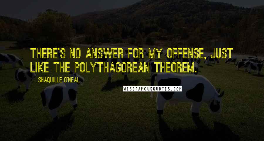 Shaquille O'Neal Quotes: There's no answer for my offense, just like the polythagorean theorem.