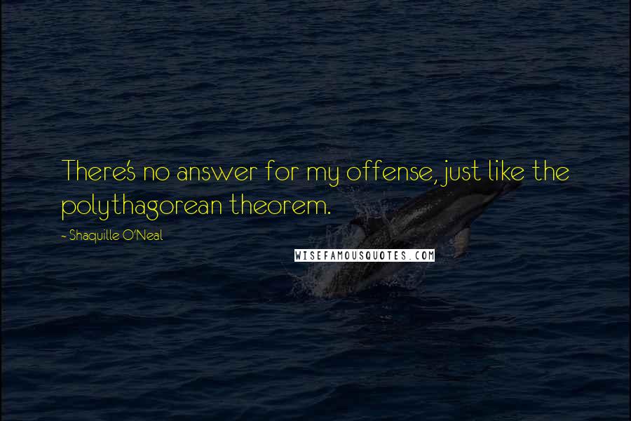 Shaquille O'Neal Quotes: There's no answer for my offense, just like the polythagorean theorem.