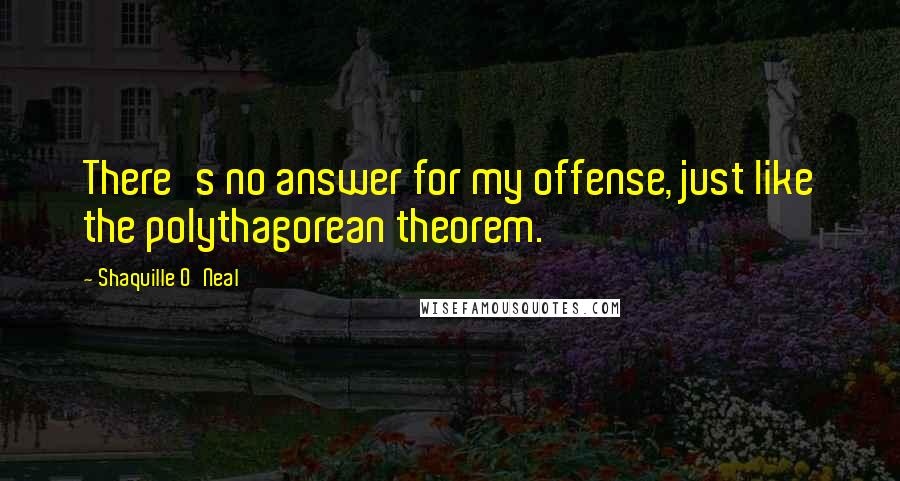 Shaquille O'Neal Quotes: There's no answer for my offense, just like the polythagorean theorem.