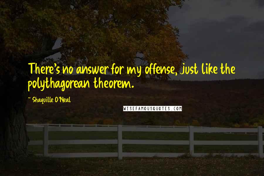 Shaquille O'Neal Quotes: There's no answer for my offense, just like the polythagorean theorem.