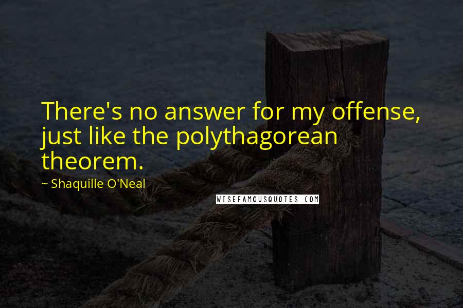 Shaquille O'Neal Quotes: There's no answer for my offense, just like the polythagorean theorem.