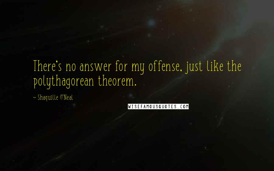 Shaquille O'Neal Quotes: There's no answer for my offense, just like the polythagorean theorem.