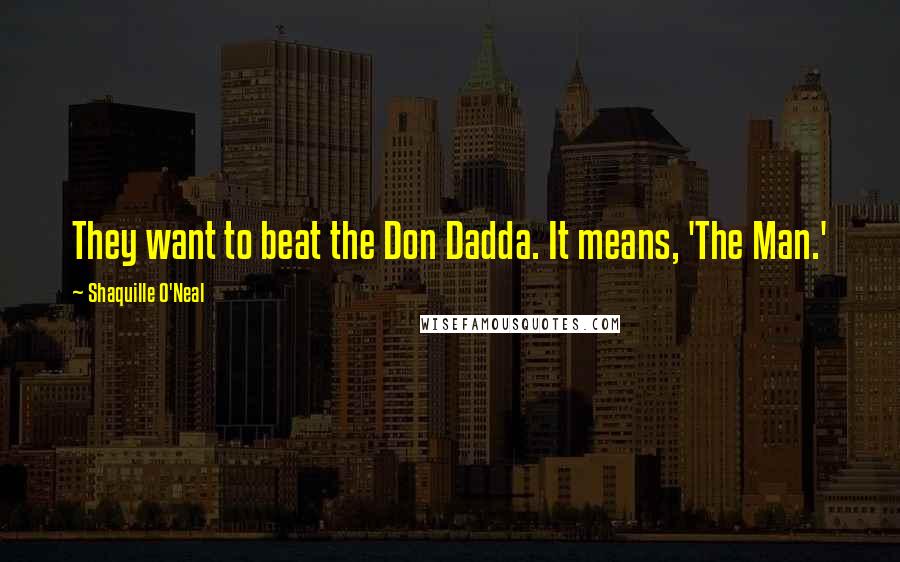 Shaquille O'Neal Quotes: They want to beat the Don Dadda. It means, 'The Man.'