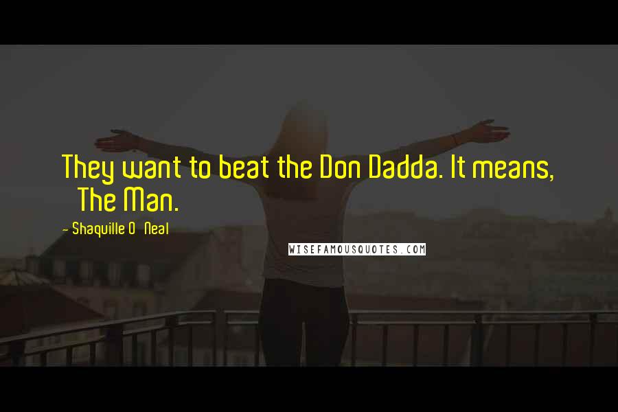 Shaquille O'Neal Quotes: They want to beat the Don Dadda. It means, 'The Man.'