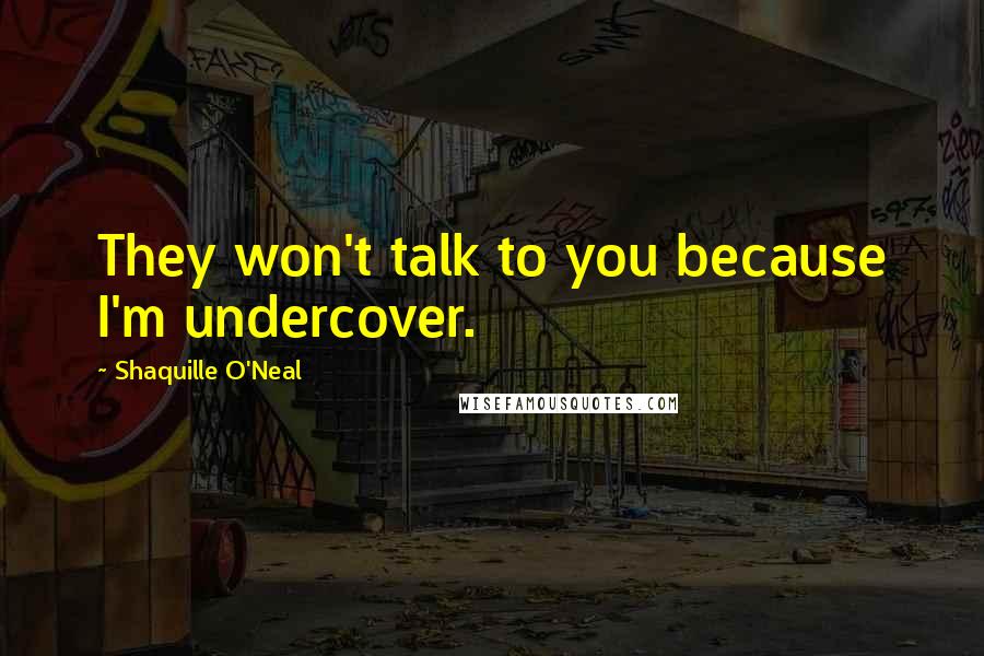 Shaquille O'Neal Quotes: They won't talk to you because I'm undercover.